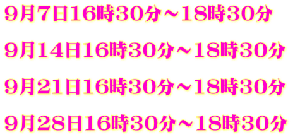 9月7日16時30分～18時30分   9月14日16時30分～18時30分   9月21日16時30分～18時30分   9月28日16時30分～18時30分 